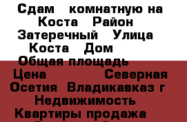 Сдам 3 комнатную на Коста › Район ­ Затеречный › Улица ­ Коста › Дом ­ 278 › Общая площадь ­ 70 › Цена ­ 14 000 - Северная Осетия, Владикавказ г. Недвижимость » Квартиры продажа   . Северная Осетия